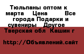 Тюльпаны оптом к 8 марта! › Цена ­ 33 - Все города Подарки и сувениры » Другое   . Тверская обл.,Кашин г.